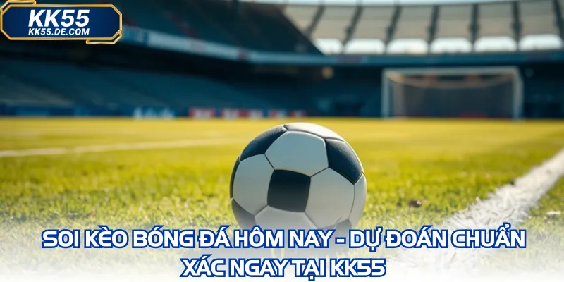 Soi Kèo Bóng Đá Hôm Nay - Dự Đoán Chuẩn Xác Ngay Tại KK55