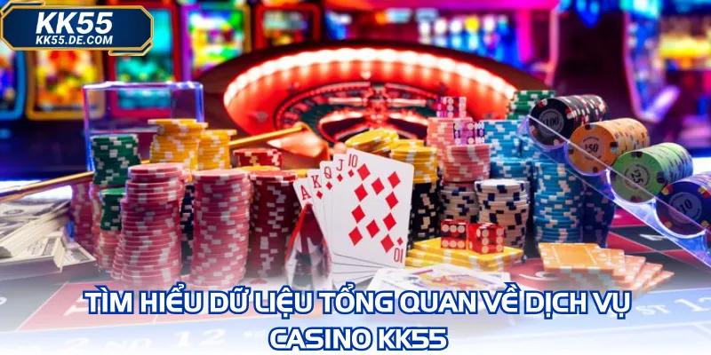 Tìm hiểu dữ liệu tổng quan về dịch vụ casino KK55